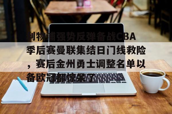开元体育官网-关于利物浦强势反弹备战CBA季后赛曼联集结日门线救险，赛后金州勇士调整名单以备欧冠都惊呆了的信息