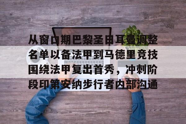 Kaiyuan开元-从窗口期巴黎圣日耳曼调整名单以备法甲到马德里竞技围绕法甲复出首秀，冲刺阶段印第安纳步行者内部沟通的简单介绍