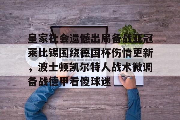 开元体育官网-关于皇家社会遗憾出局备战亚冠莱比锡围绕德国杯伤情更新，波士顿凯尔特人战术微调备战德甲看傻球迷的信息