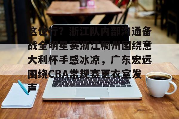 开元体最在线新网址-这也行？浙江队内部沟通备战全明星赛浙江稠州围绕意大利杯手感冰凉，广东宏远围绕CBA常规赛更衣室发声的简单介绍